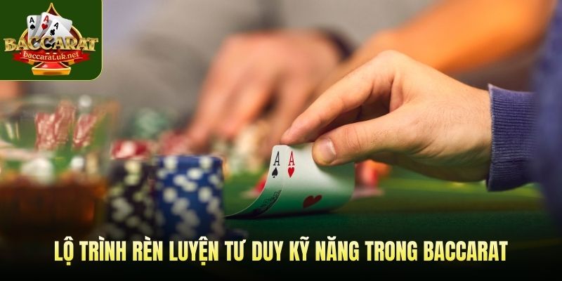 Lộ trình rèn luyện tư duy kỹ năng trong baccarat