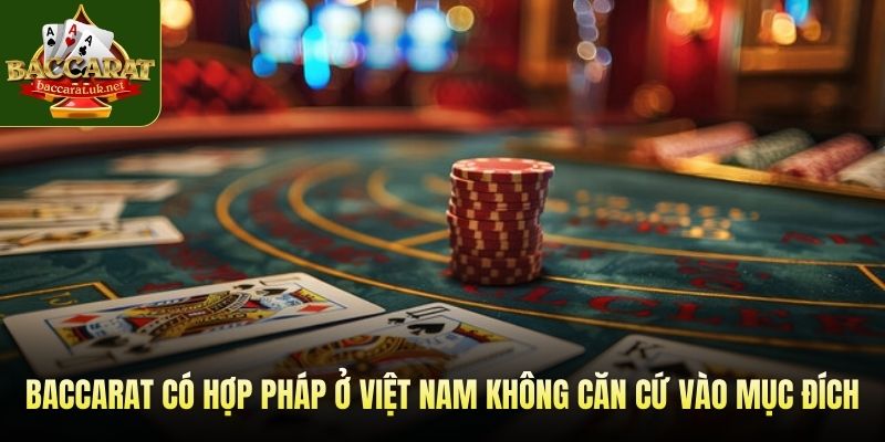 Baccarat có hợp pháp ở việt nam không căn cứ vào mục đích