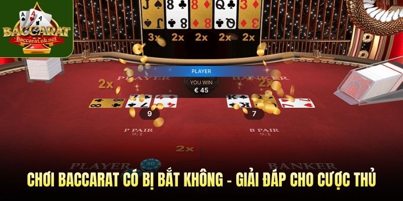 Chơi baccarat có bị bắt không - Giải đáp cho cược thủ