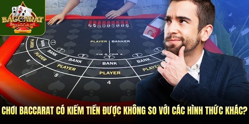 Chơi baccarat có kiếm tiền được không so với các hình thức khác?