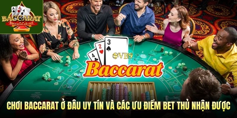Chơi baccarat ở đâu uy tín và các ưu điểm bet thủ nhận được