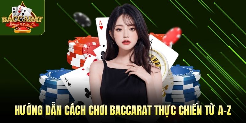 Hướng dẫn cách chơi Baccarat thực chiến từ A-Z