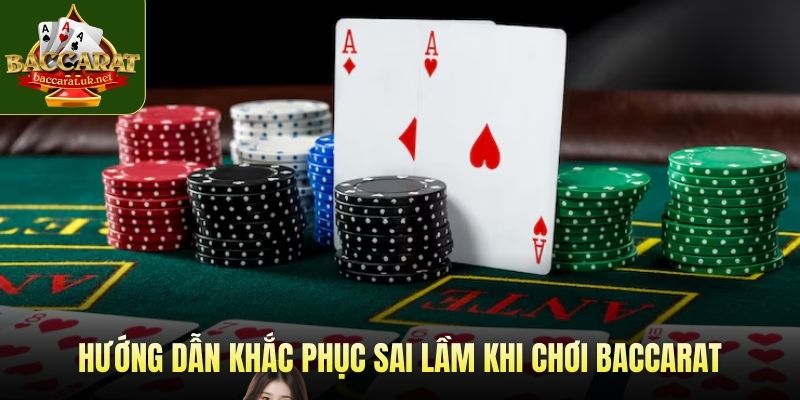 Hướng dẫn khắc phục sai lầm khi chơi Baccarat