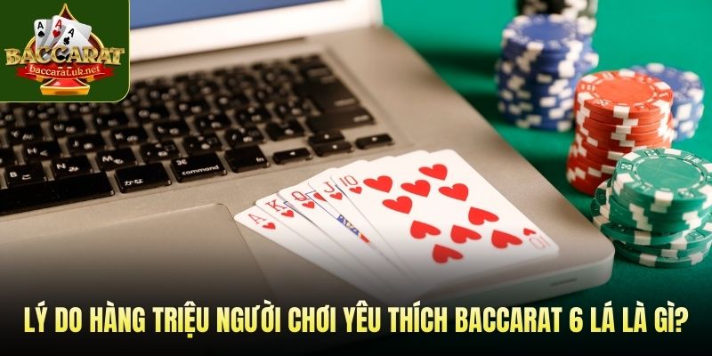 Lý do hàng triệu người chơi yêu thích baccarat 6 lá là gì?