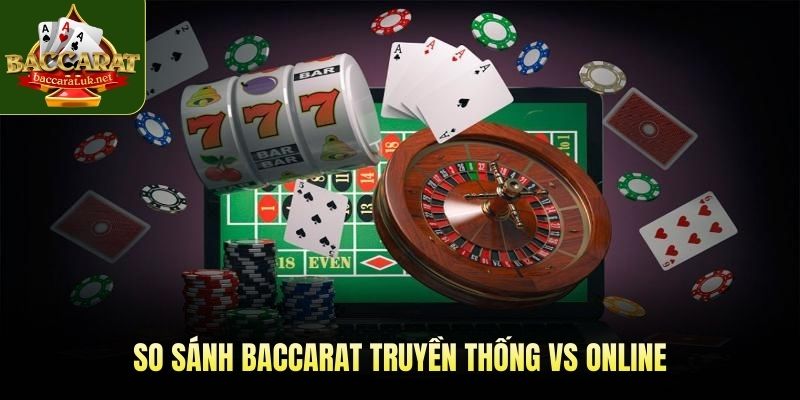 So sánh baccarat truyền thống vs online