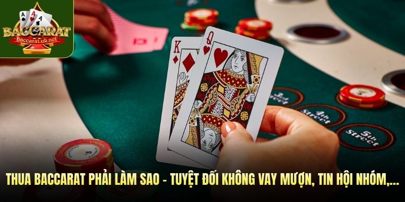 Thua baccarat phải làm sao - Tuyệt đối không vay mượn, tin hội nhóm,…