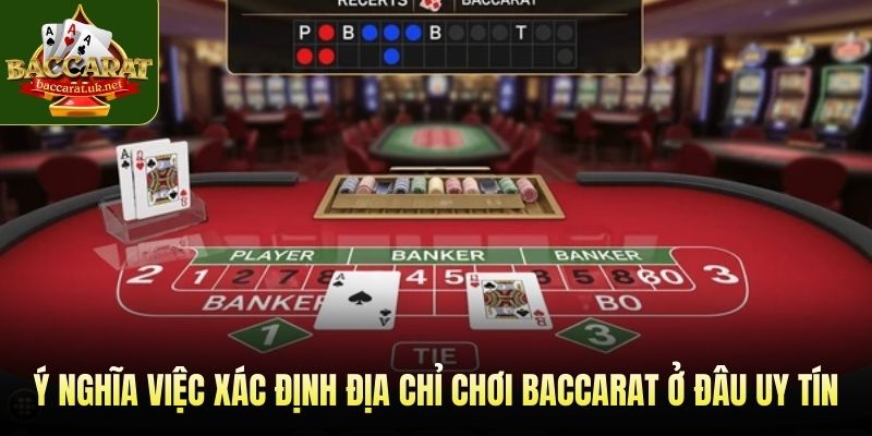Ý nghĩa việc xác định địa chỉ chơi baccarat ở đâu uy tín